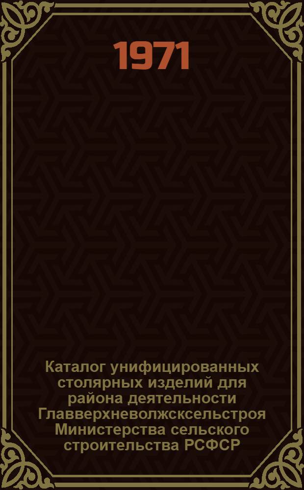 Каталог унифицированных столярных изделий для района деятельности Главверхневолжсксельстроя Министерства сельского строительства РСФСР. [Альбом 1] : Номенклатура