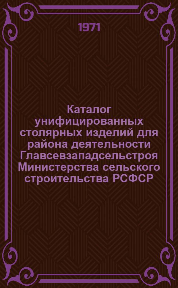 Каталог унифицированных столярных изделий для района деятельности Главсевзападсельстроя Министерства сельского строительства РСФСР. [Альбом 1] : Номенклатура