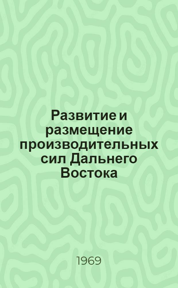 Развитие и размещение производительных сил Дальнего Востока : Материалы науч. конференции. Сент. 1969 г. : 1-