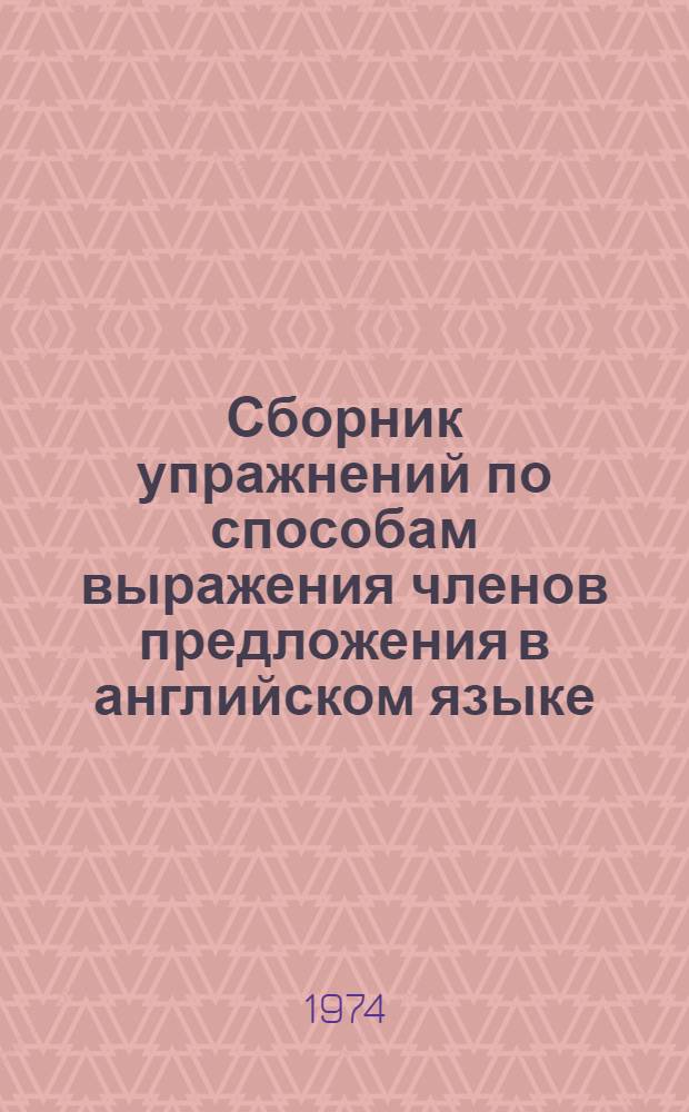 Сборник упражнений по способам выражения членов предложения в английском языке : Упражнения по грамматике для работы в электронном классе для III курса дневного отд-ния фак. англ. яз. Ч. 1-. Ч. 1