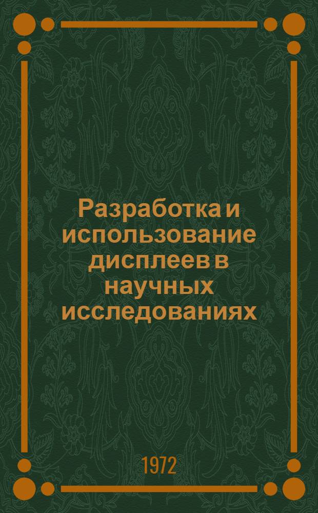 Разработка и использование дисплеев в научных исследованиях : Материалы симпозиума 16-19 ноября 1971 г. : Ч. 1-