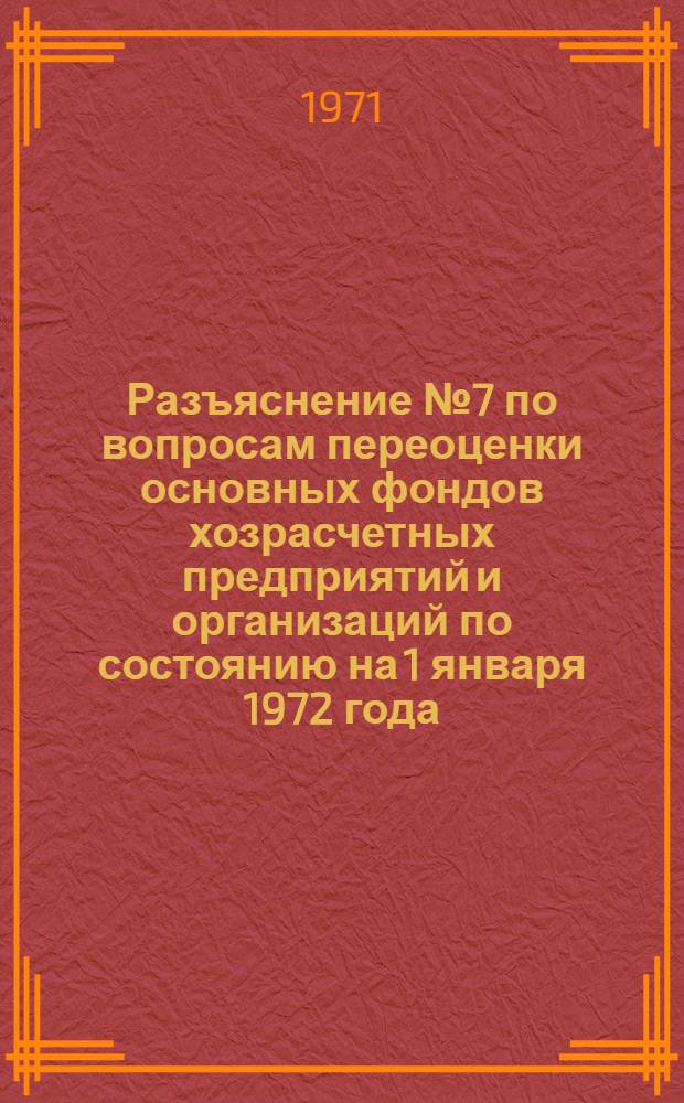 Разъяснение № 7 по вопросам переоценки основных фондов хозрасчетных предприятий и организаций по состоянию на 1 января 1972 года