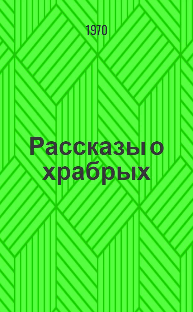 Рассказы о храбрых : Не только для мальчишек, для девчонок тоже. [Вып. 2]