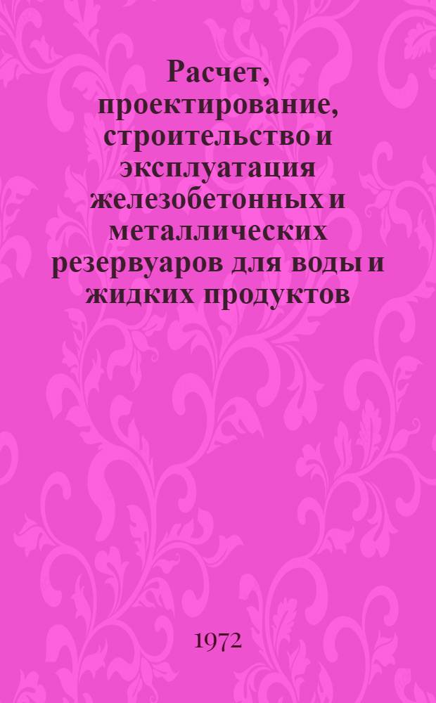 Расчет, проектирование, строительство и эксплуатация железобетонных и металлических резервуаров для воды и жидких продуктов : Отеч. и иностр. литература..