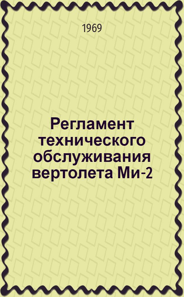 Регламент технического обслуживания вертолета Ми-2 : Утв. УИАС 27/VIII 1968 г. : Ч. 1-