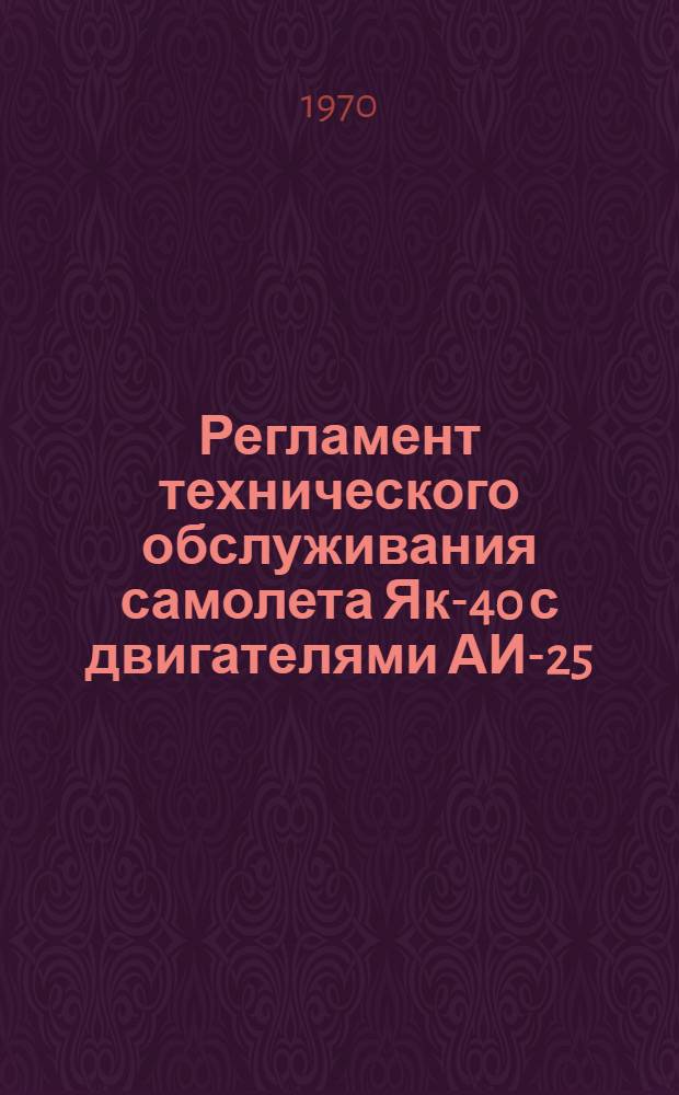 Регламент технического обслуживания самолета Як-40 с двигателями АИ-25 : [Утв. УИАС М-ва гражд. авиации 24/III 1970 г. В 3 ч.] Ч. 1-. Ч. 1 : Планер и силовая установка. Ч. 3. Регламент смазки