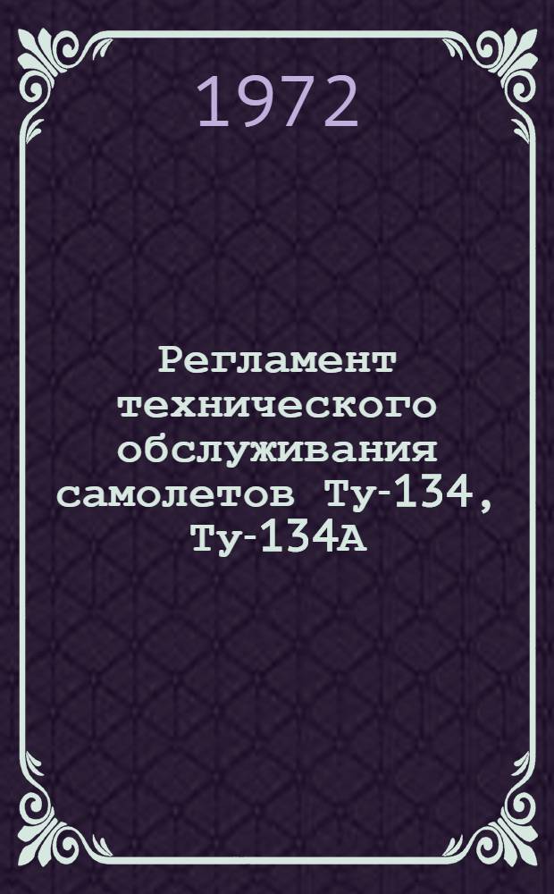 Регламент технического обслуживания самолетов Ту-134, Ту-134А : Утв. 14/IX 1971 г. : Ч. 1-
