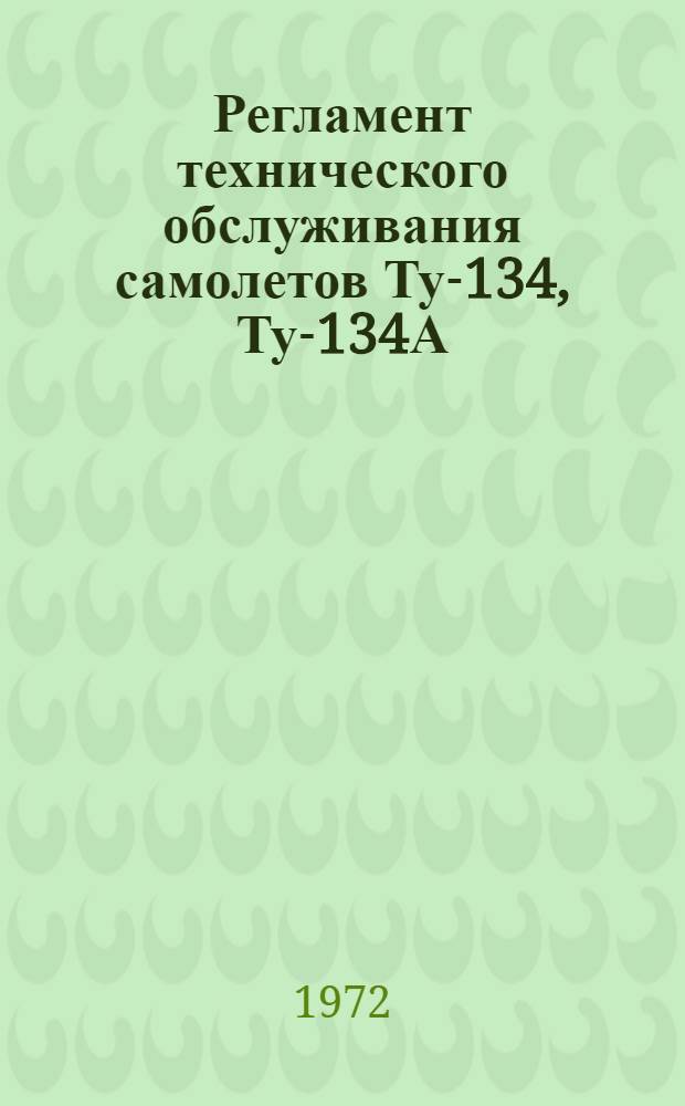 Регламент технического обслуживания самолетов Ту-134, Ту-134А : [Утв. 14/IX 1971 г.] Ч. 1-. Ч. 1 : Оперативные формы