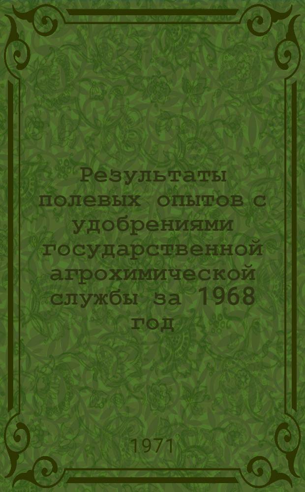 Результаты полевых опытов с удобрениями государственной агрохимической службы за 1968 год. Ч. 1