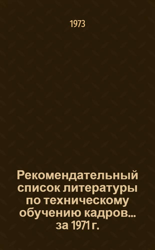 Рекомендательный список литературы по техническому обучению кадров... ... [за 1971 г.]