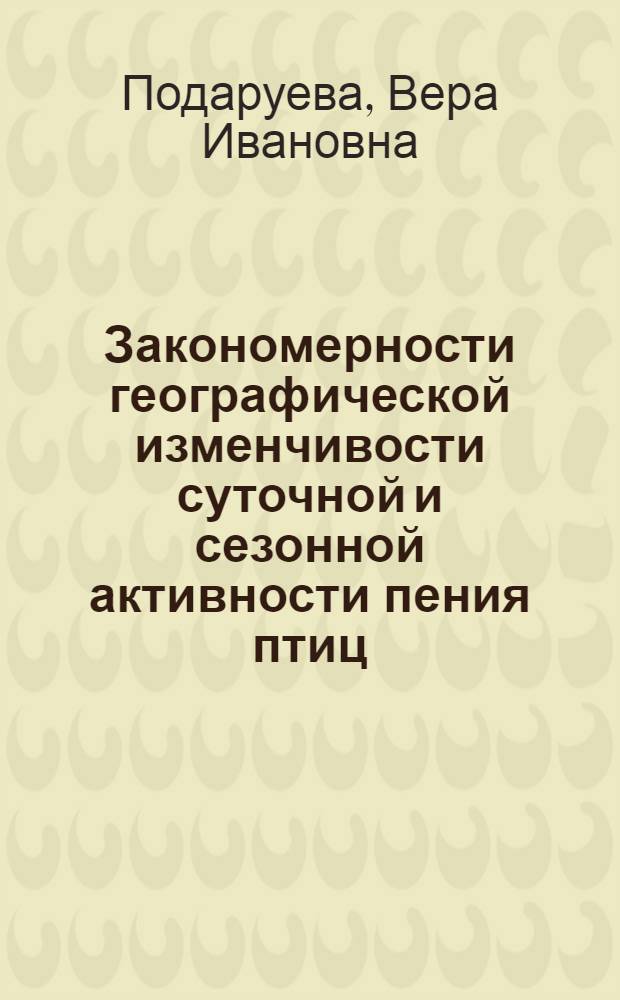 Закономерности географической изменчивости суточной и сезонной активности пения птиц : (На примере дроздовых) : Автореф. дис. на соиск. учен. степени канд. биол. наук : (03.00.08)