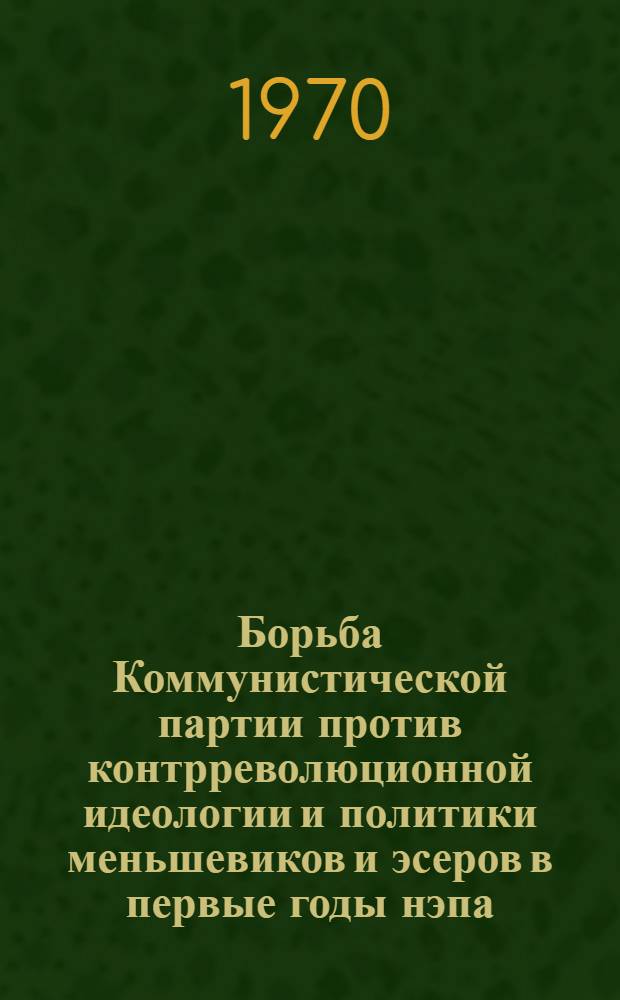 Борьба Коммунистической партии против контрреволюционной идеологии и политики меньшевиков и эсеров в первые годы нэпа (1921-1925 гг.) : Автореф. дис. на соискание учен. степени канд. ист. наук : (07.570)
