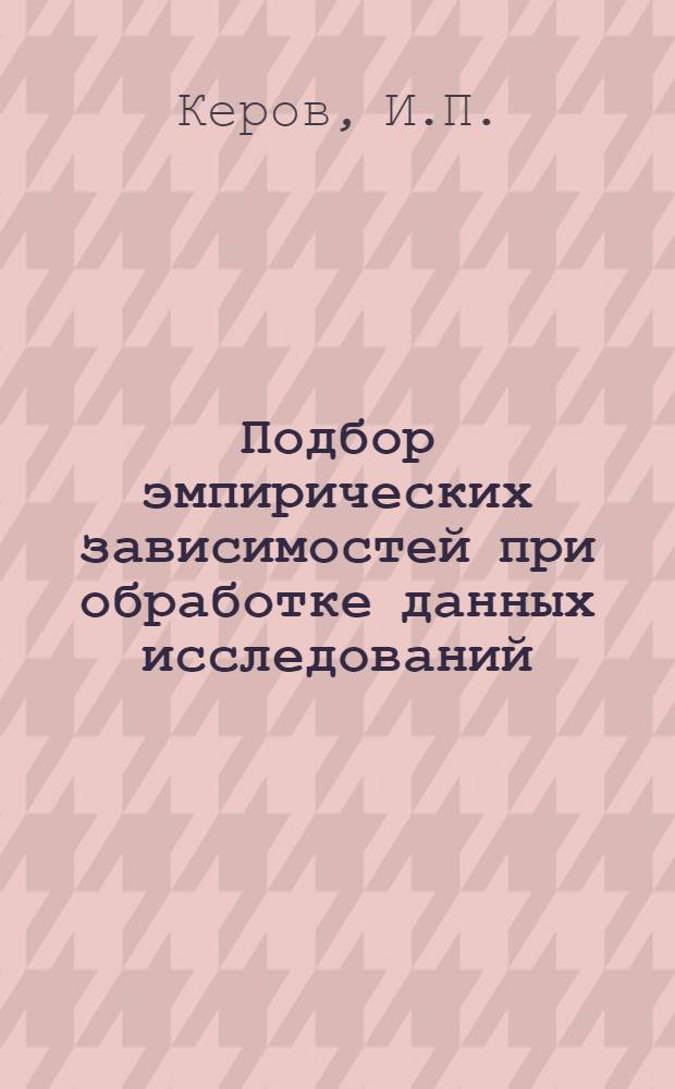Подбор эмпирических зависимостей при обработке данных исследований : (Программа для решения задач дор. строительства на ЭВМ "Урал-2")