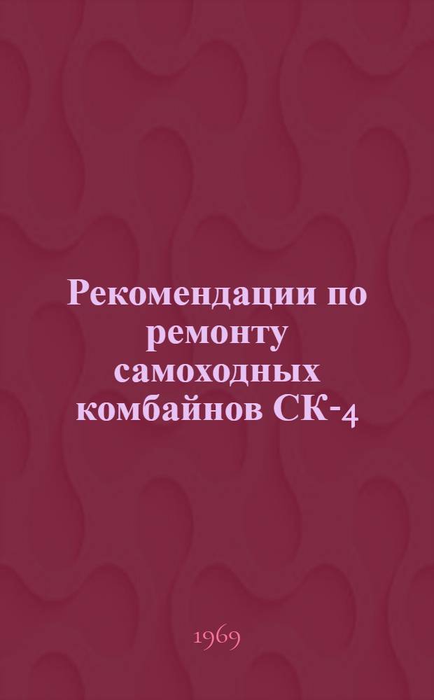 Рекомендации по ремонту самоходных комбайнов СК-4 (СК-3) на специализированных ремонтных предприятиях