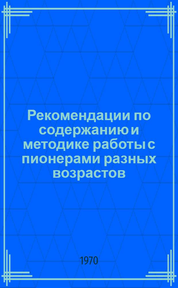 Рекомендации по содержанию и методике работы с пионерами разных возрастов : (Программа "Ориентир")
