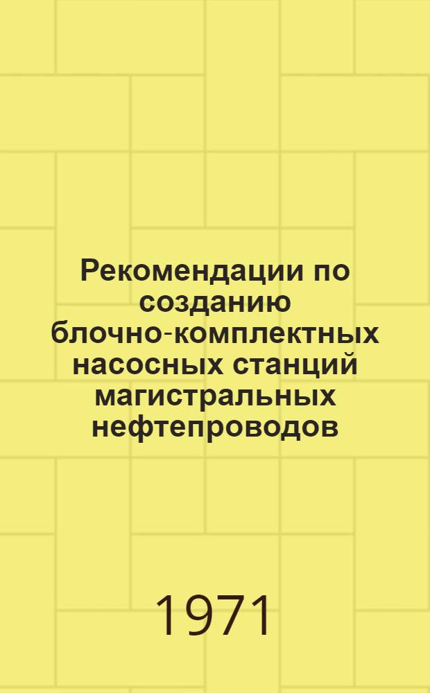 Рекомендации по созданию блочно-комплектных насосных станций магистральных нефтепроводов : (БКНС)