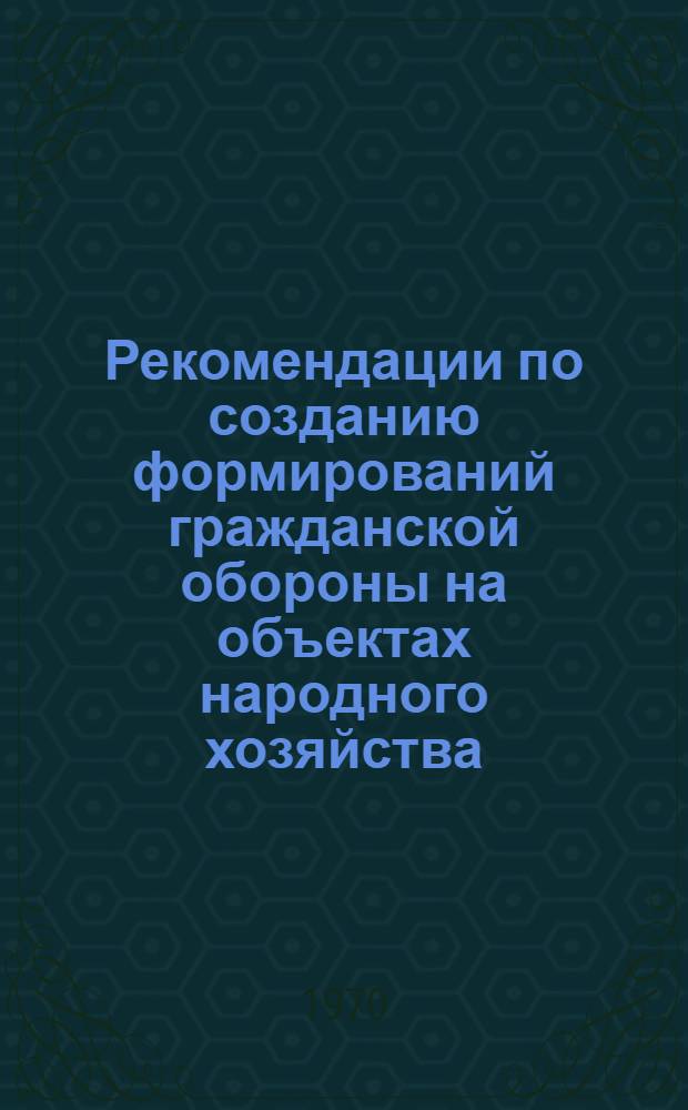 Рекомендации по созданию формирований гражданской обороны на объектах народного хозяйства : С прил.: "Схемы примерной организации формирований гражданской обороны СССР"