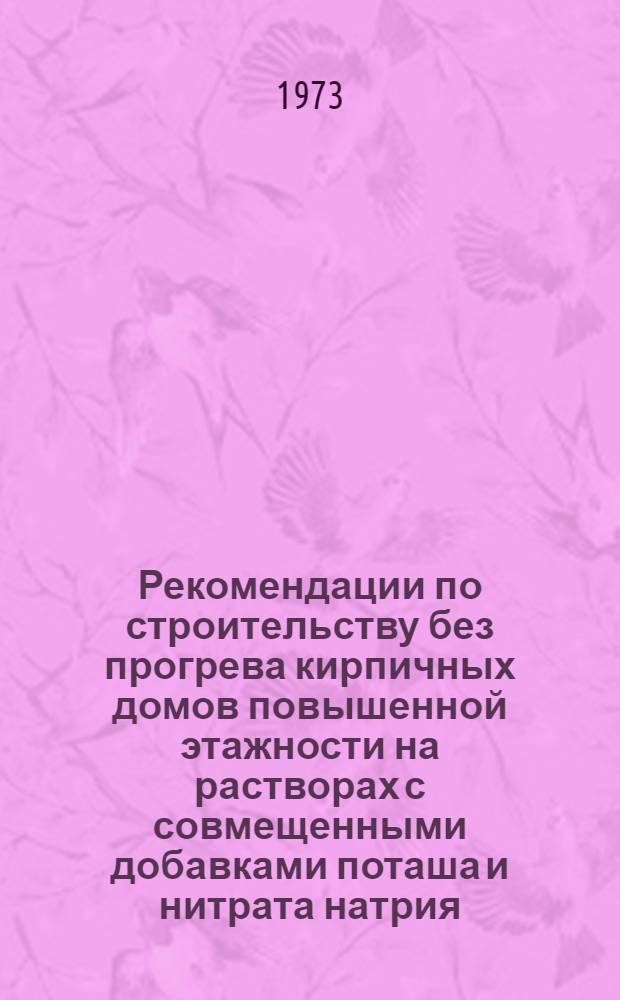 Рекомендации по строительству без прогрева кирпичных домов повышенной этажности на растворах с совмещенными добавками поташа и нитрата натрия : (ВСН 170-73)