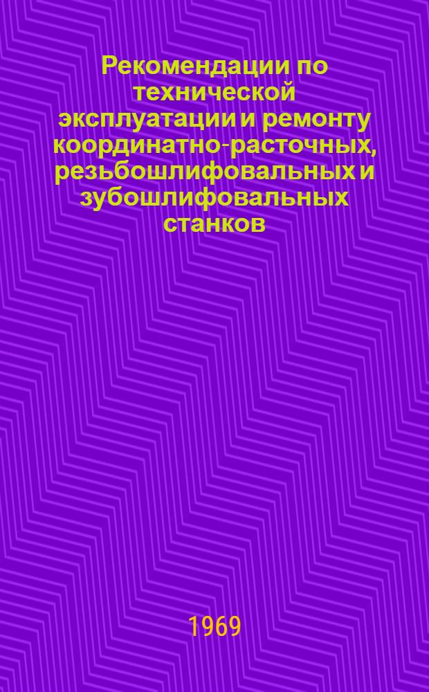 Рекомендации по технической эксплуатации и ремонту координатно-расточных, резьбошлифовальных и зубошлифовальных станков : (Руководящий материал)