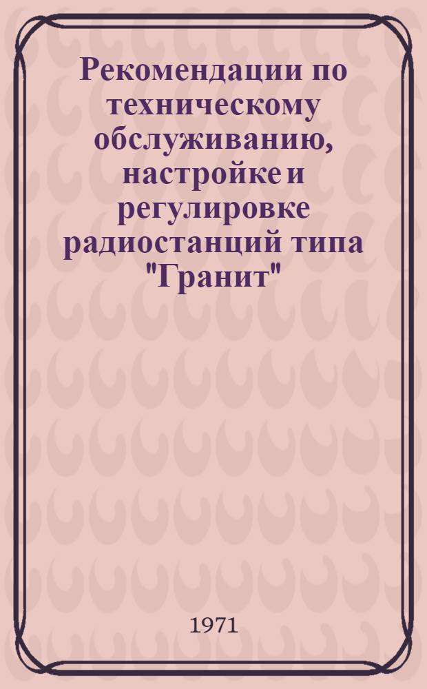 Рекомендации по техническому обслуживанию, настройке и регулировке радиостанций типа "Гранит" : (СТ-02-71)
