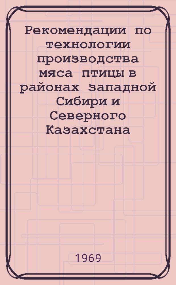 Рекомендации по технологии производства мяса птицы в районах западной Сибири и Северного Казахстана : К выездной сессии ВАСХНИЛ 1-4 июля 1969 г. г. Тюмень : Проект