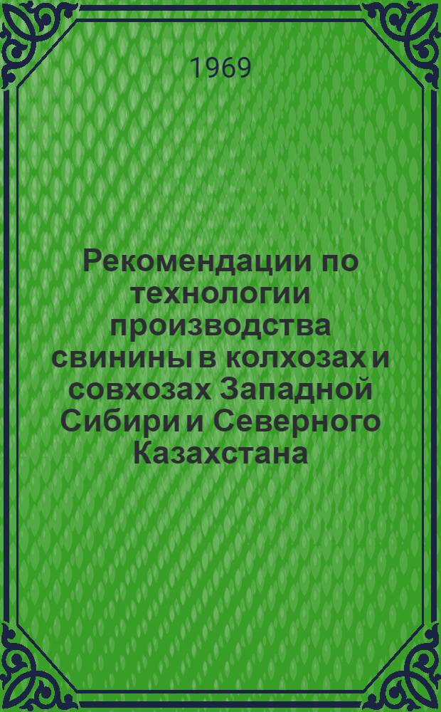 Рекомендации по технологии производства свинины в колхозах и совхозах Западной Сибири и Северного Казахстана : К выездной сессии ВАСХНИЛ 1-4 июля 1969 г., г. Тюмень : Проект
