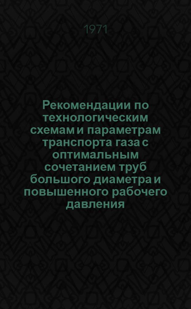 Рекомендации по технологическим схемам и параметрам транспорта газа с оптимальным сочетанием труб большого диаметра и повышенного рабочего давления