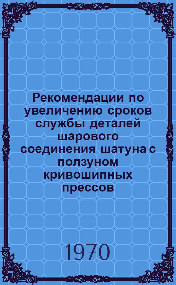 Рекомендации по увеличению сроков службы деталей шарового соединения шатуна с ползуном кривошипных прессов : (Руководящий техн. материал)