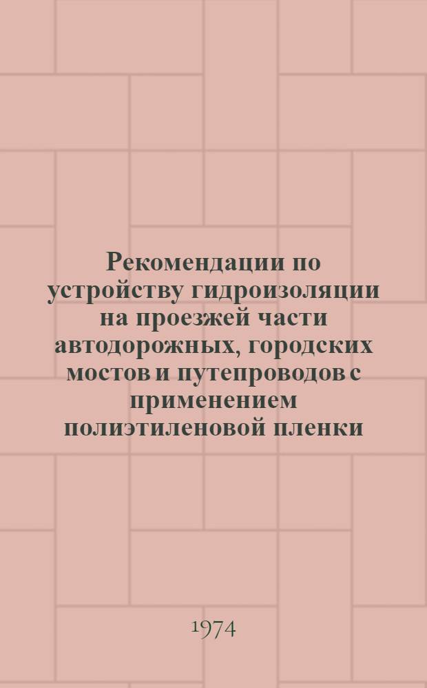 Рекомендации по устройству гидроизоляции на проезжей части автодорожных, городских мостов и путепроводов с применением полиэтиленовой пленки : (Для опыт. работ)