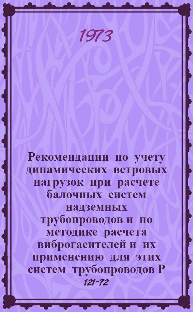 Рекомендации по учету динамических ветровых нагрузок при расчете балочных систем надземных трубопроводов и по методике расчета виброгасителей и их применению для этих систем трубопроводов Р 121-72, Р 140-73