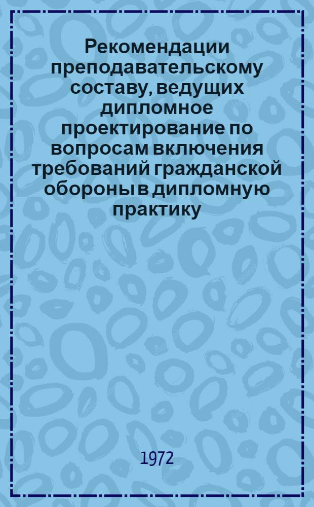 Рекомендации преподавательскому составу, ведущих дипломное проектирование по вопросам включения требований гражданской обороны в дипломную практику