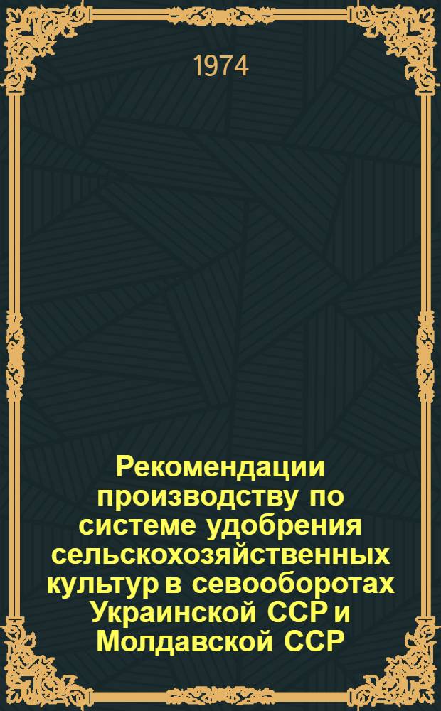Рекомендации производству по системе удобрения сельскохозяйственных культур в севооборотах Украинской ССР и Молдавской ССР : Проект