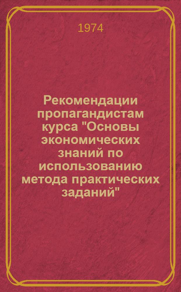 Рекомендации пропагандистам курса "Основы экономических знаний по использованию метода практических заданий"