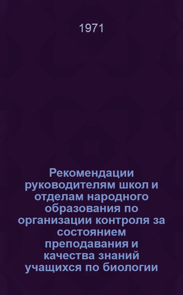 Рекомендации руководителям школ и отделам народного образования по организации контроля за состоянием преподавания и качества знаний учащихся по биологии