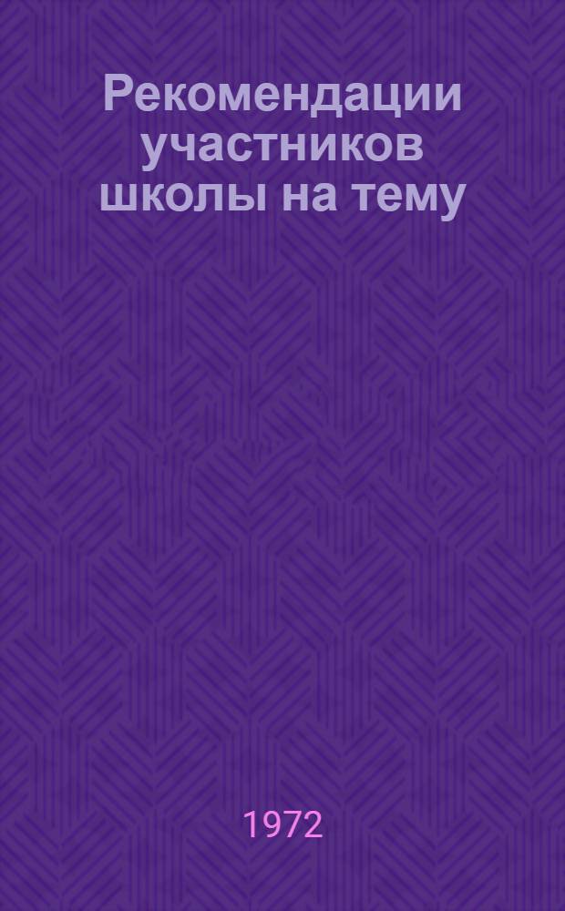 Рекомендации участников школы на тему: "Организация производственной и воспитательной работы в строительной бригаде", состоявшейся 23-27 мая 1972 г. в г. Минске