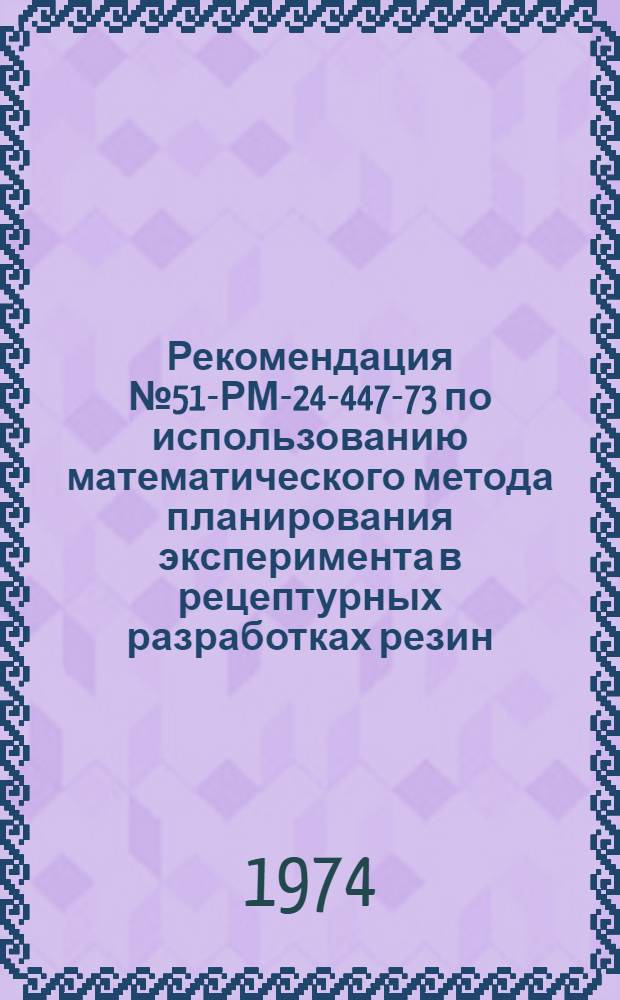 Рекомендация № 51-РМ-24-447-73 по использованию математического метода планирования эксперимента в рецептурных разработках резин. Справочник по задачам, выполненным в НИИРПе