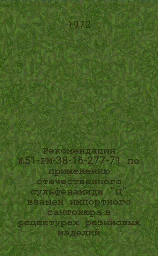 Рекомендация № 51-РМ-38-16-277-71 по применению отечественного сульфенамида "Ц" взамен импортного сантокюра в рецептурах резиновых изделий