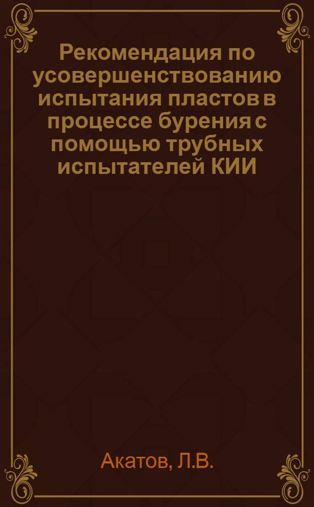 Рекомендация по усовершенствованию испытания пластов в процессе бурения с помощью трубных испытателей КИИ - ГрозУФНИИ