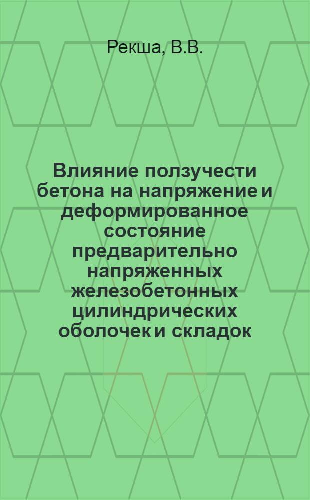 Влияние ползучести бетона на напряжение и деформированное состояние предварительно напряженных железобетонных цилиндрических оболочек и складок : Автореф. дис. на соискание учен. степени канд. техн. наук