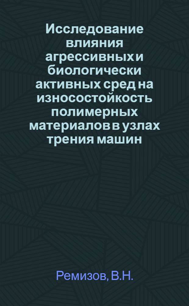 Исследование влияния агрессивных и биологически активных сред на износостойкость полимерных материалов в узлах трения машин : Автореф. дис. на соискание учен. степени канд. техн. наук : (175)