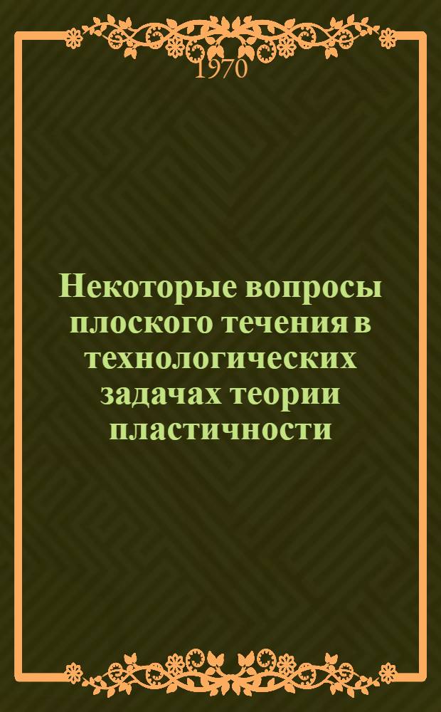 Некоторые вопросы плоского течения в технологических задачах теории пластичности : Автореф. дис. на соискание учен. степени д-ра техн. наук : (05.324)