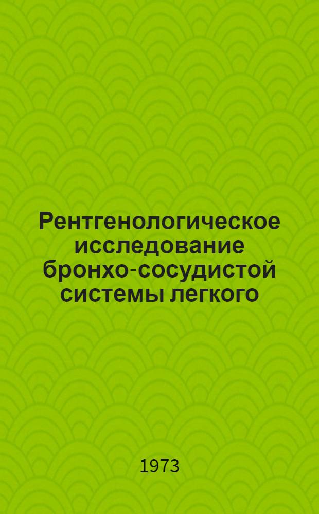 Рентгенологическое исследование бронхо-сосудистой системы легкого : (Метод. письмо)
