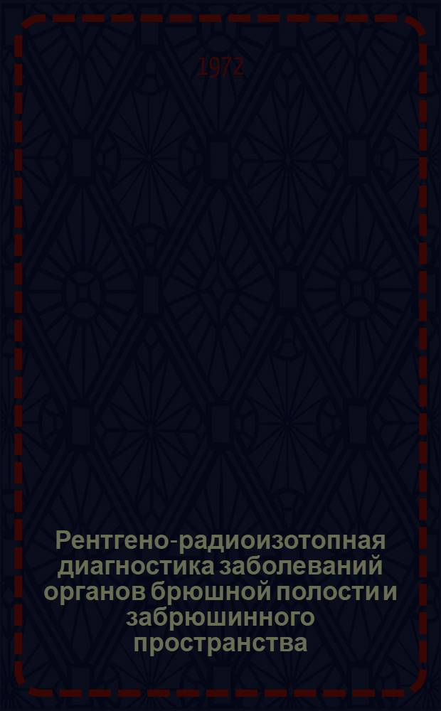 Рентгено-радиоизотопная диагностика заболеваний органов брюшной полости и забрюшинного пространства : Тезисы докл. IV Конф. рентгенологов и радиологов ГССР. 23 февр. 1973 г