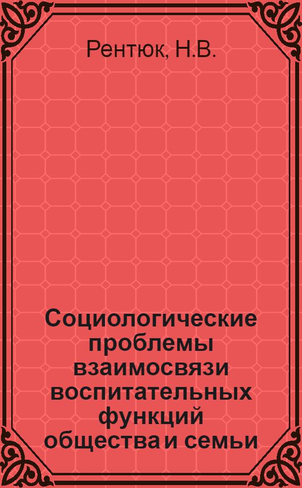 Социологические проблемы взаимосвязи воспитательных функций общества и семьи : Автореферат дис. на соискание учен. степени канд. филос. наук : (621)