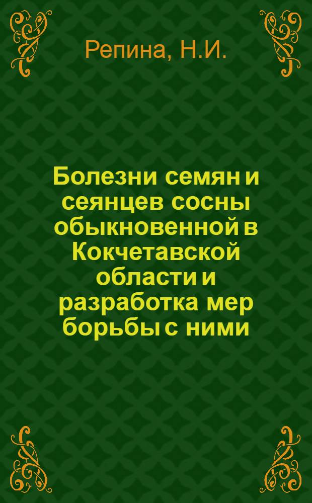 Болезни семян и сеянцев сосны обыкновенной в Кокчетавской области и разработка мер борьбы с ними : Автореф. дис. на соиск. учен. степени канд. с.-х. наук