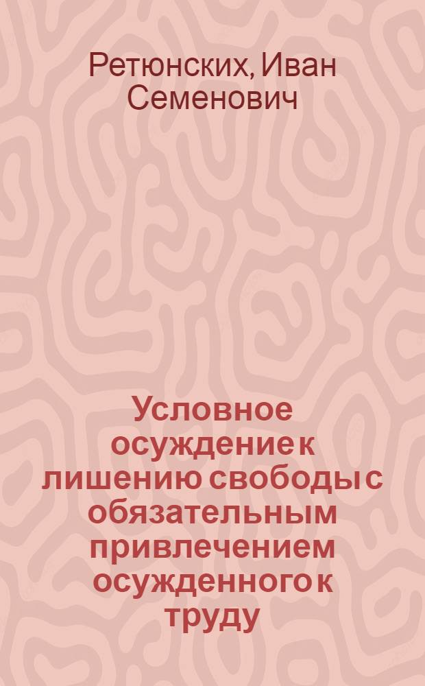 Условное осуждение к лишению свободы с обязательным привлечением осужденного к труду : Автореф. дис. на соиск. учен. степени канд. юрид. наук : (12.00.08)