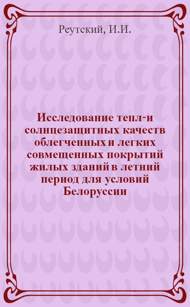 Исследование тепло- и солнцезащитных качеств облегченных и легких совмещенных покрытий жилых зданий в летний период для условий Белоруссии : Автореф. дис. на соискание учен. степени канд. техн. наук : (05 482)