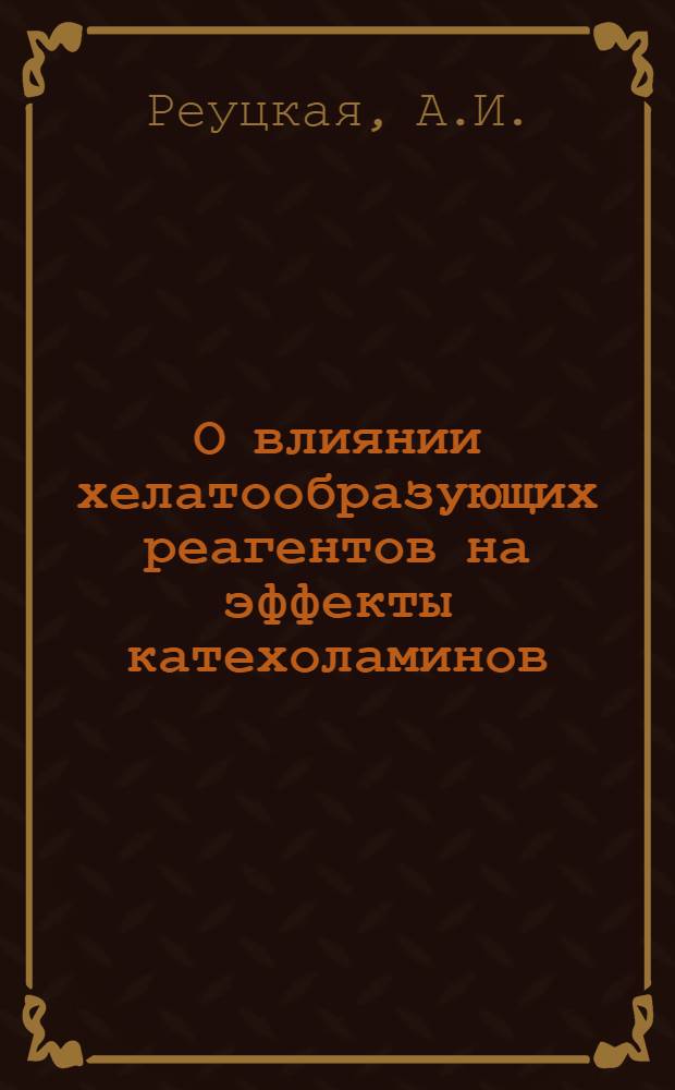 О влиянии хелатообразующих реагентов на эффекты катехоламинов : (К структуре активных центров адренорецепторов) : Автореф. дис. на соискание учен. степени канд. биол. наук : (14.775)