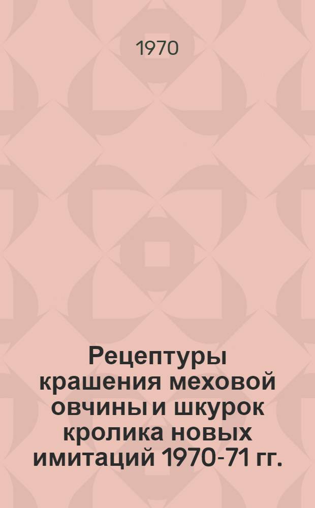 Рецептуры крашения меховой овчины и шкурок кролика новых имитаций 1970-71 гг.