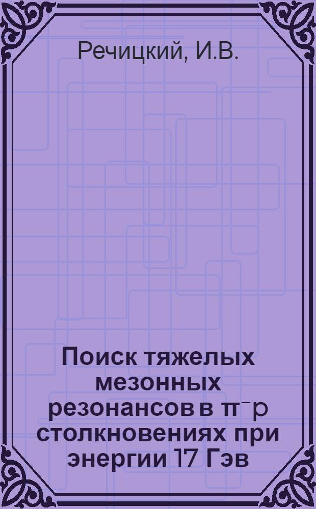 Поиск тяжелых мезонных резонансов в π⁻p столкновениях при энергии 17 Гэв : Автореф. дис. на соискание учен. степени канд. физ.-мат. наук : (055)